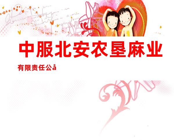 中服北安农垦麻业有限责任公司