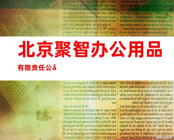 北京聚智办公用品有限责任公司