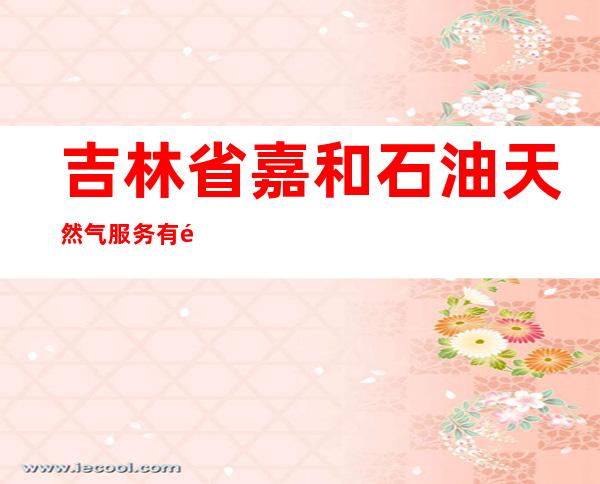 吉林省嘉和石油天然气服务有限公司磐石市分公司