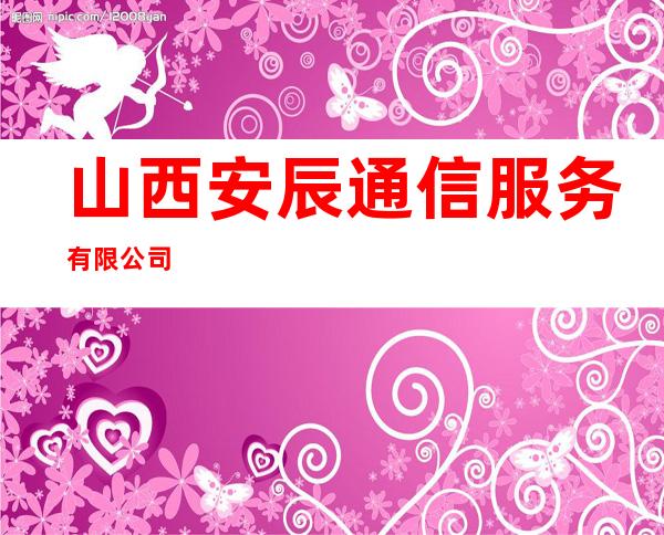 山西安辰通信服务有限公司