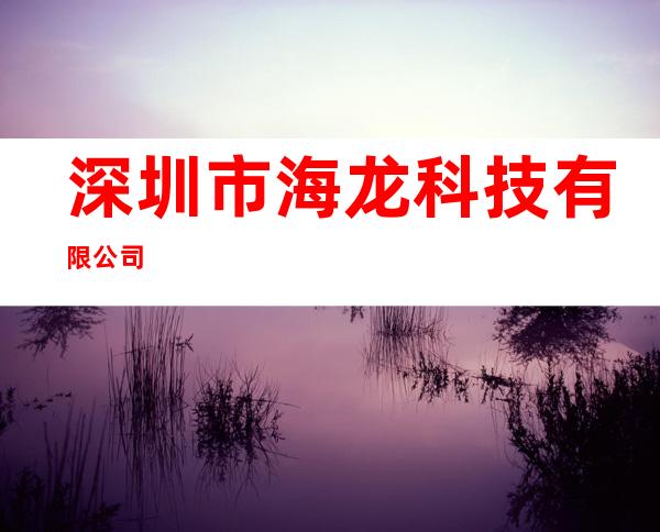 深圳市海龙科技有限公司