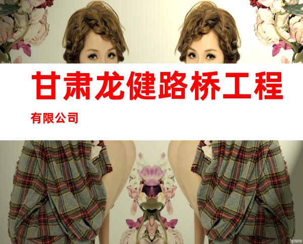 甘肃龙健路桥工程有限公司