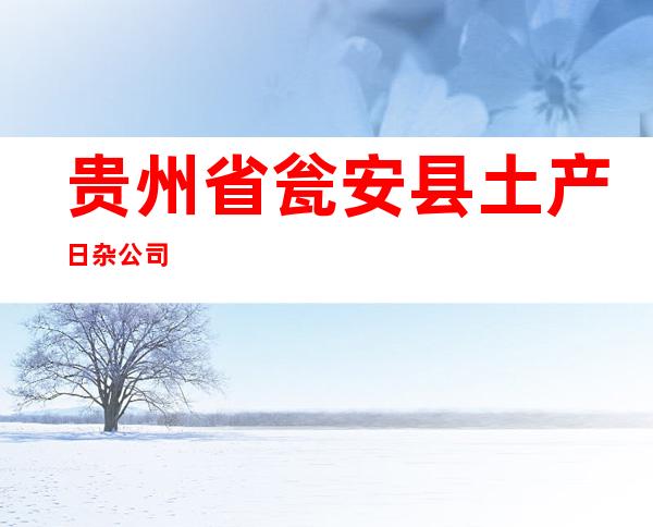 贵州省瓮安县土产日杂公司