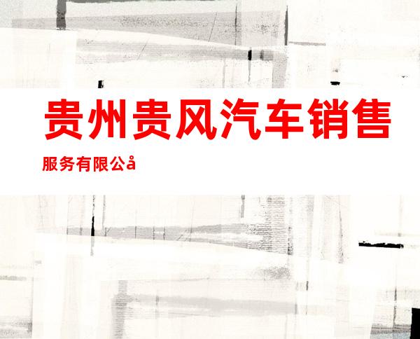 贵州贵风汽车销售服务有限公司